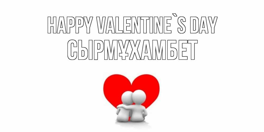 Greetings card с именем, СЫРМҰХАМБЕТ Happy Valentine`s Day парень и девушка обнимаются на валентинке Greetings with text for free download 